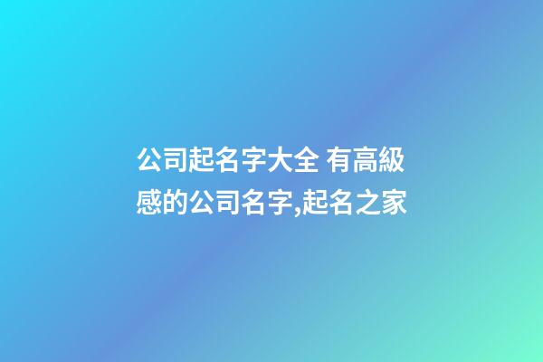 公司起名字大全 有高級感的公司名字,起名之家